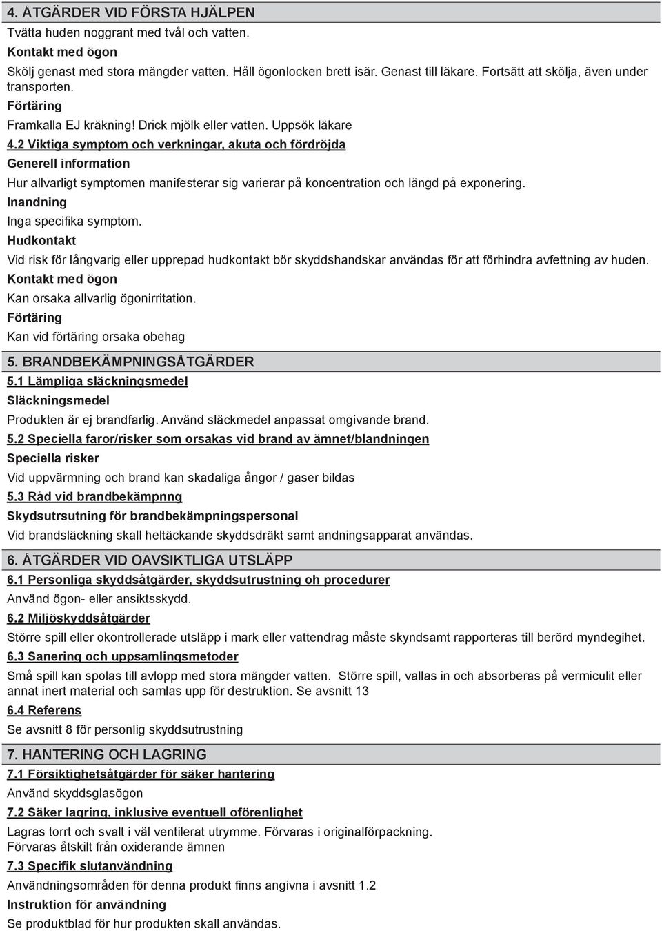 2 Viktiga symptom och verkningar, akuta och fördröjda Generell information Hur allvarligt symptomen manifesterar sig varierar på koncentration och längd på exponering. Inga specifika symptom.