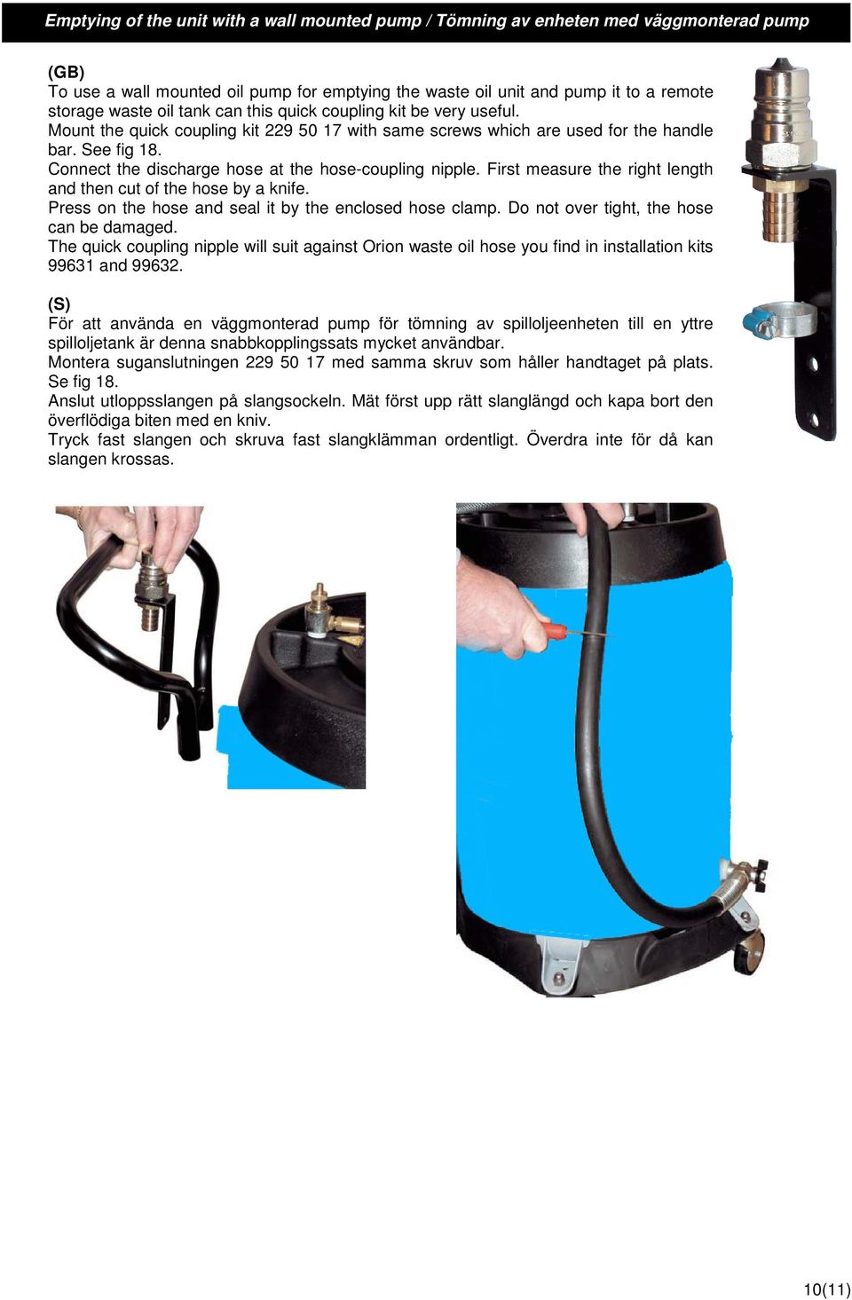 Connect the discharge hose at the hose-coupling nipple. First measure the right length and then cut of the hose by a knife. Press on the hose and seal it by the enclosed hose clamp.