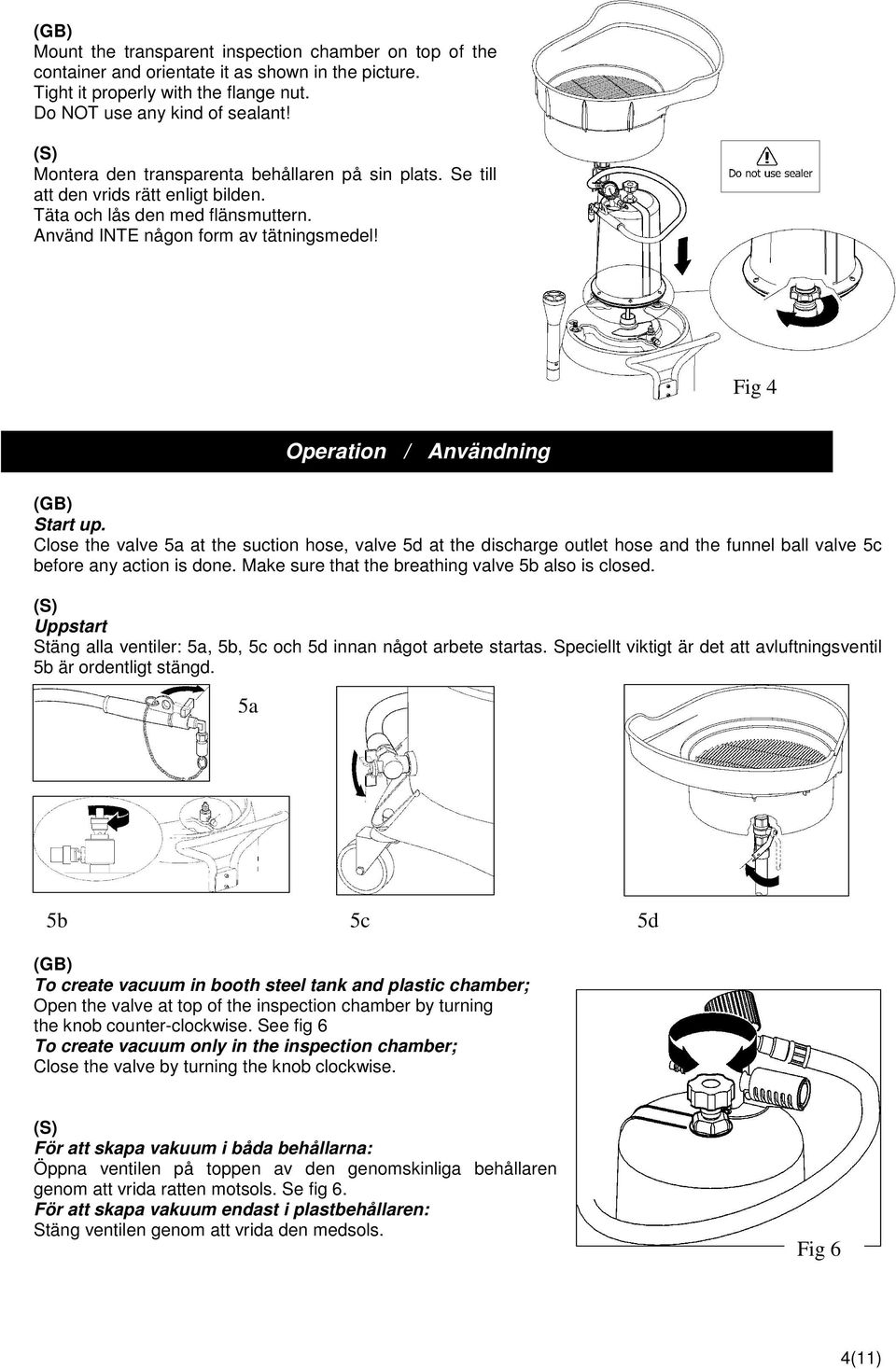 Fig 4 Operation / Användning Start up. Close the valve 5a at the suction hose, valve 5d at the discharge outlet hose and the funnel ball valve 5c before any action is done.