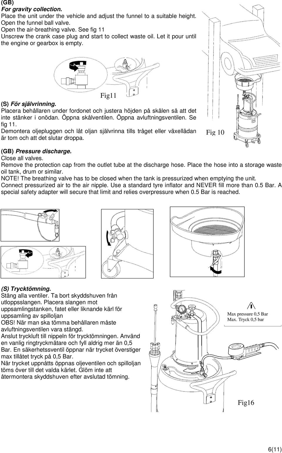 Placera behållaren under fordonet och justera höjden på skålen så att det inte stänker i onödan. Öppna skålventilen. Öppna avluftningsventilen. Se fig 11.