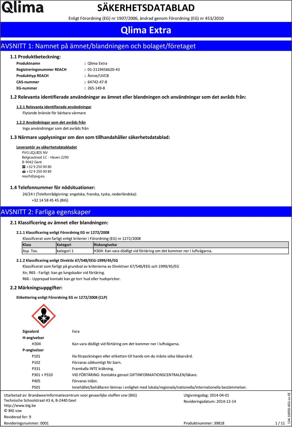 2 Relevanta identifierade användningar av ämnet eller blandningen och användningar som det avråds från: 1.2.1 Relevanta identifierade användningar Flytande bränsle för bärbara värmare 1.2.2 Användningar som det avråds från Inga användningar som det avråds från 1.