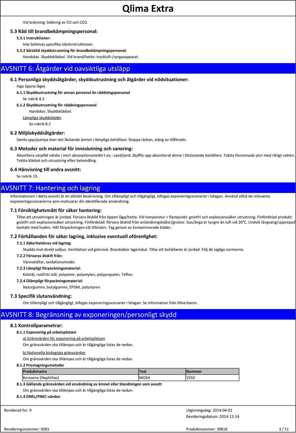 6.1.1 Skyddsutrustning för annan personal än räddningspersonal Se rubrik 8.2 6.1.2 Skyddsutrustning för räddningspersonal Handskar. Skyddsklädsel. Lämpliga skyddskläder Se rubrik 8.2 6.2 Miljöskyddsåtgärder: Samla upp/pumpa över det läckande ämnet i lämpliga behållare.