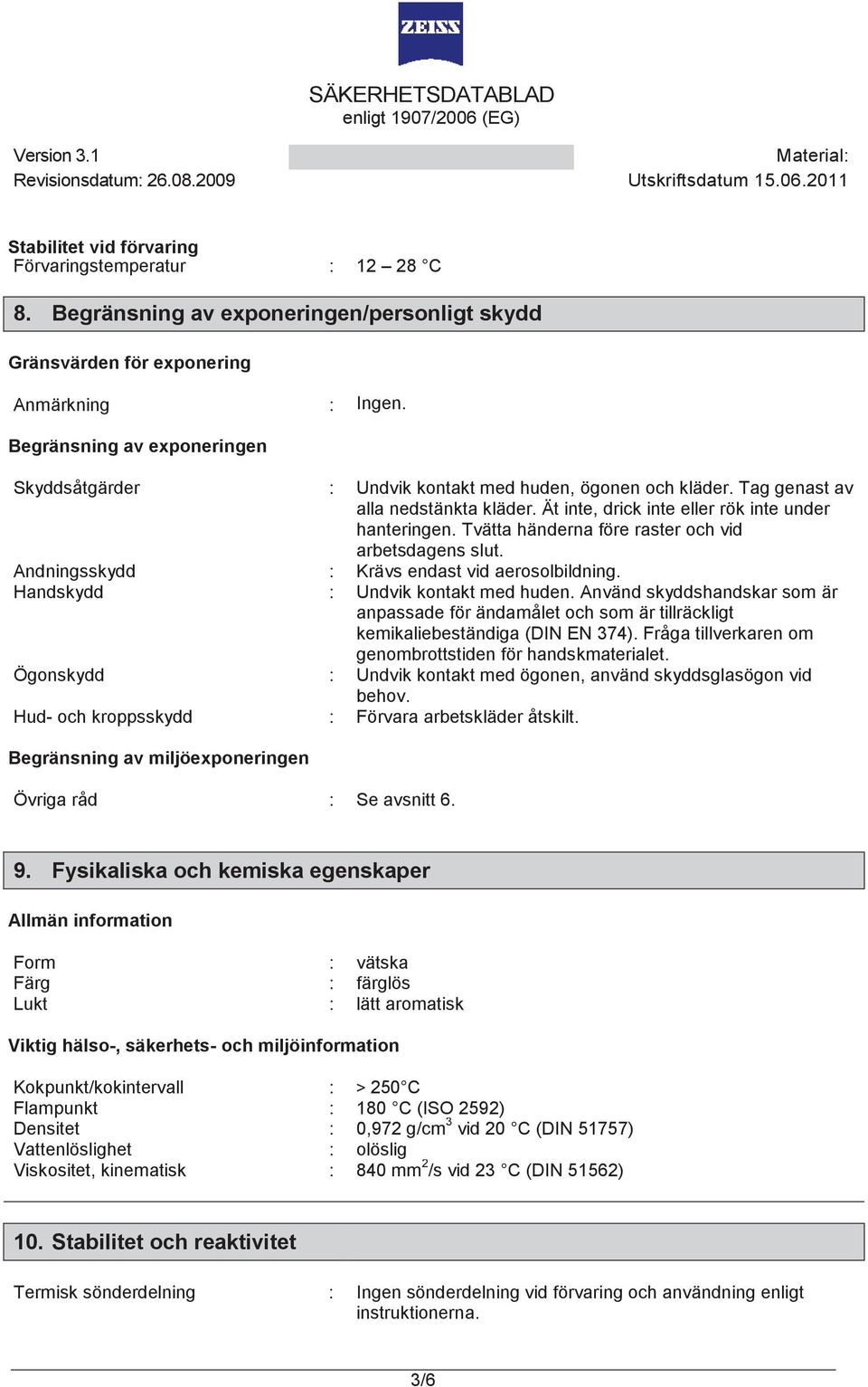 Tvätta händerna före raster och vid arbetsdagens slut. Andningsskydd : Krävs endast vid aerosolbildning. Handskydd : Undvik kontakt med huden.