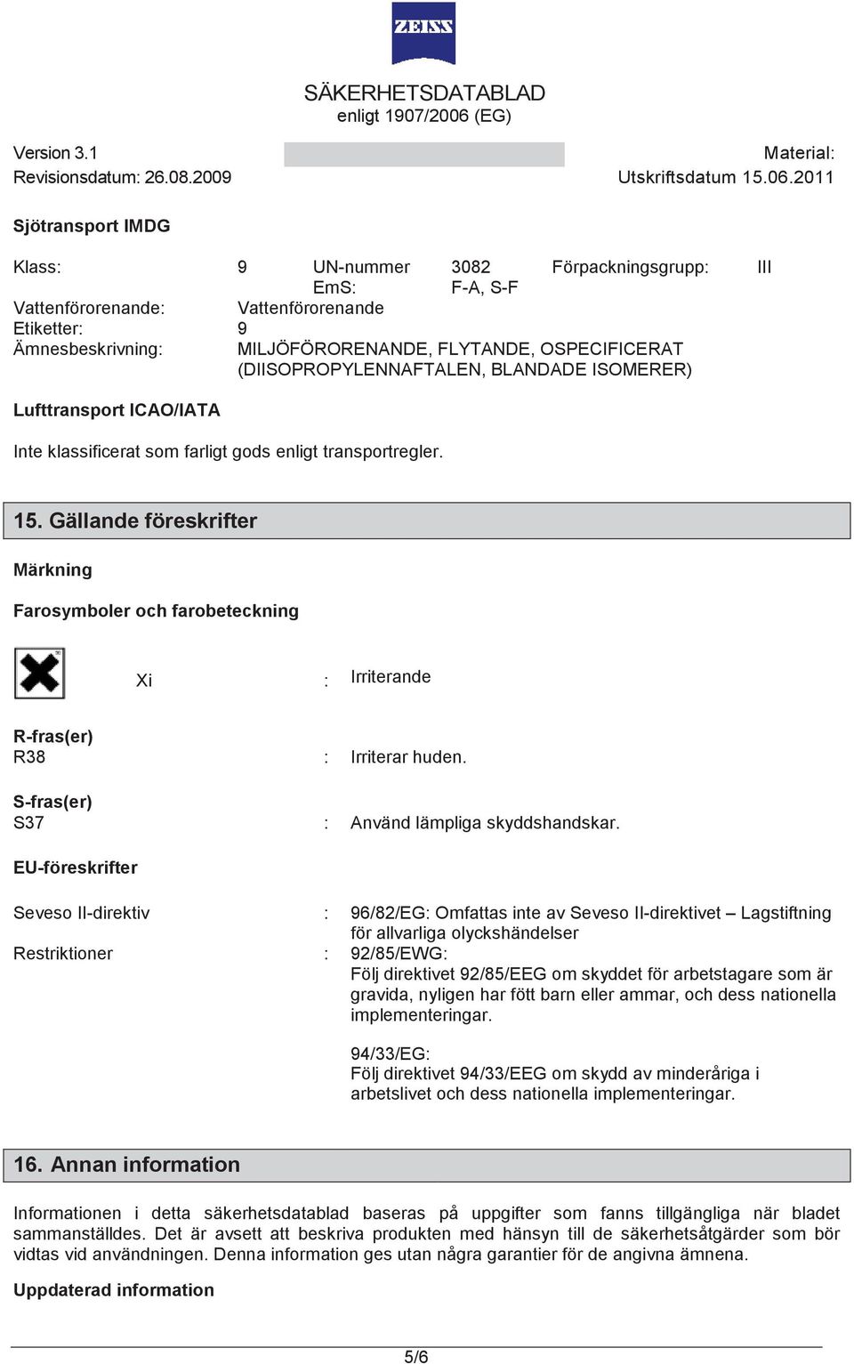 Gällande föreskrifter Märkning Farosymboler och farobeteckning Xi : Irriterande R-fras(er) R38 : Irriterar huden. S-fras(er) S37 : Använd lämpliga skyddshandskar.