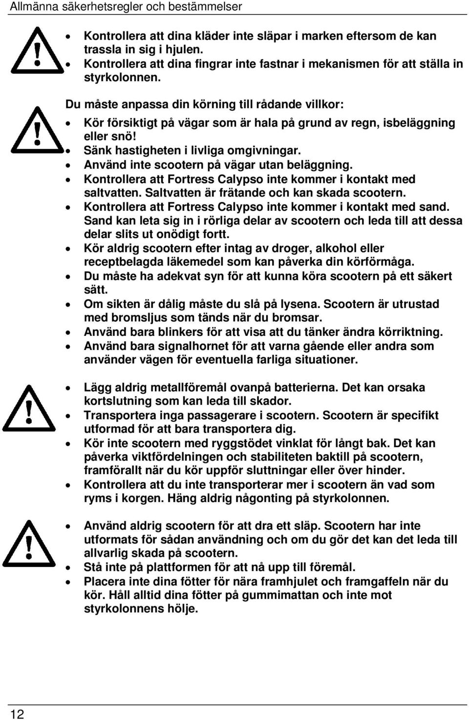 Du måste anpassa din körning till rådande villkor: Kör försiktigt på vägar som är hala på grund av regn, isbeläggning eller snö! Sänk hastigheten i livliga omgivningar.