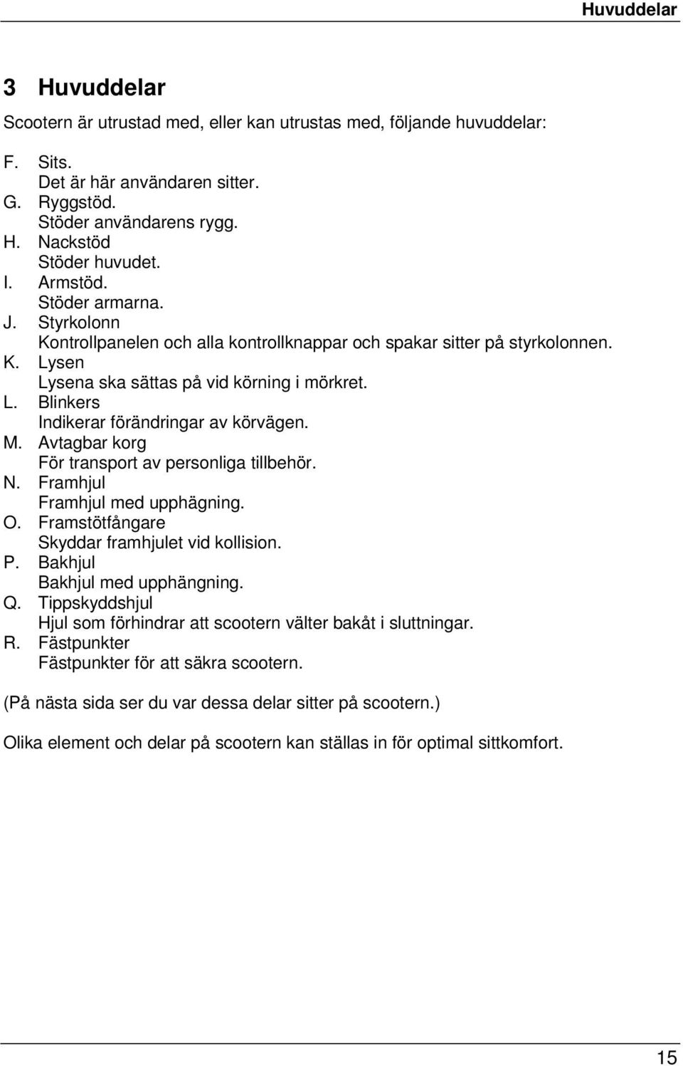 M. Avtagbar korg För transport av personliga tillbehör. N. Framhjul Framhjul med upphägning. O. Framstötfångare Skyddar framhjulet vid kollision. P. Bakhjul Bakhjul med upphängning. Q.