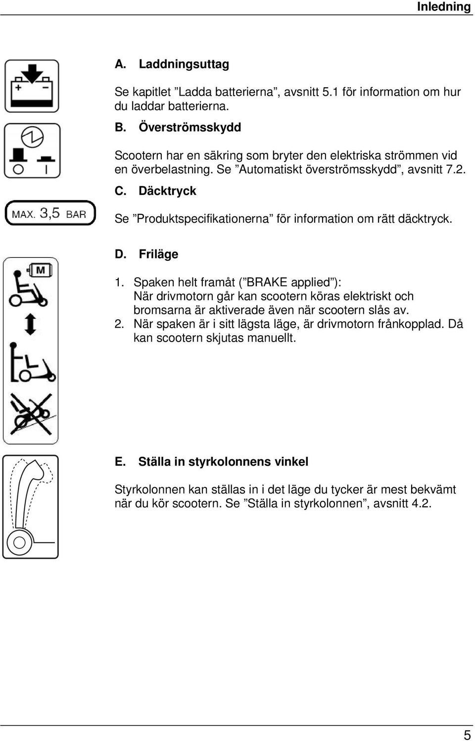 Däcktryck Se Produktspecifikationerna för information om rätt däcktryck. D. Friläge 1.