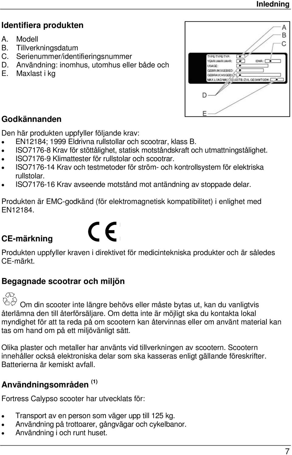 ISO7176-8 Krav för stöttålighet, statisk motståndskraft och utmattningstålighet. ISO7176-9 Klimattester för rullstolar och scootrar.