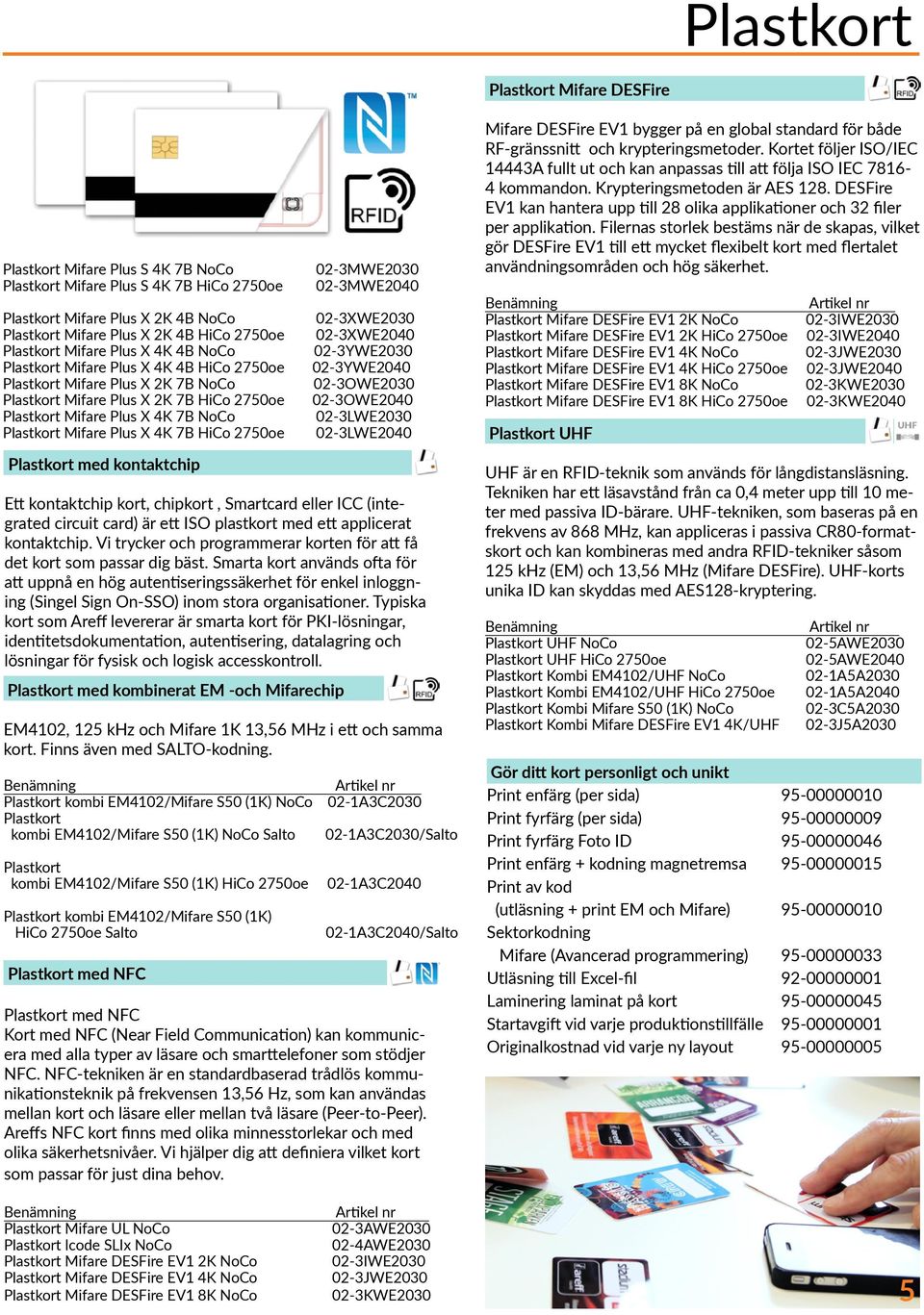 Plus X 4K 7B HiCo 2750oe Plastkort med kontaktchip Ett kontaktchip kort, chipkort, Smartcard eller ICC (integrated circuit card) är ett ISO plastkort med ett applicerat kontaktchip.