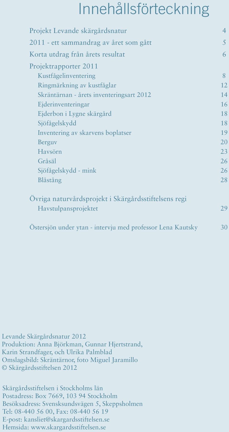 Sjöfågelskydd - mink 26 Blåstång 28 Övriga naturvårdsprojekt i Skärgårdsstiftelsens regi Havstulpansprojektet 29 Östersjön under ytan - intervju med professor Lena Kautsky 30 Levande Skärgårdsnatur