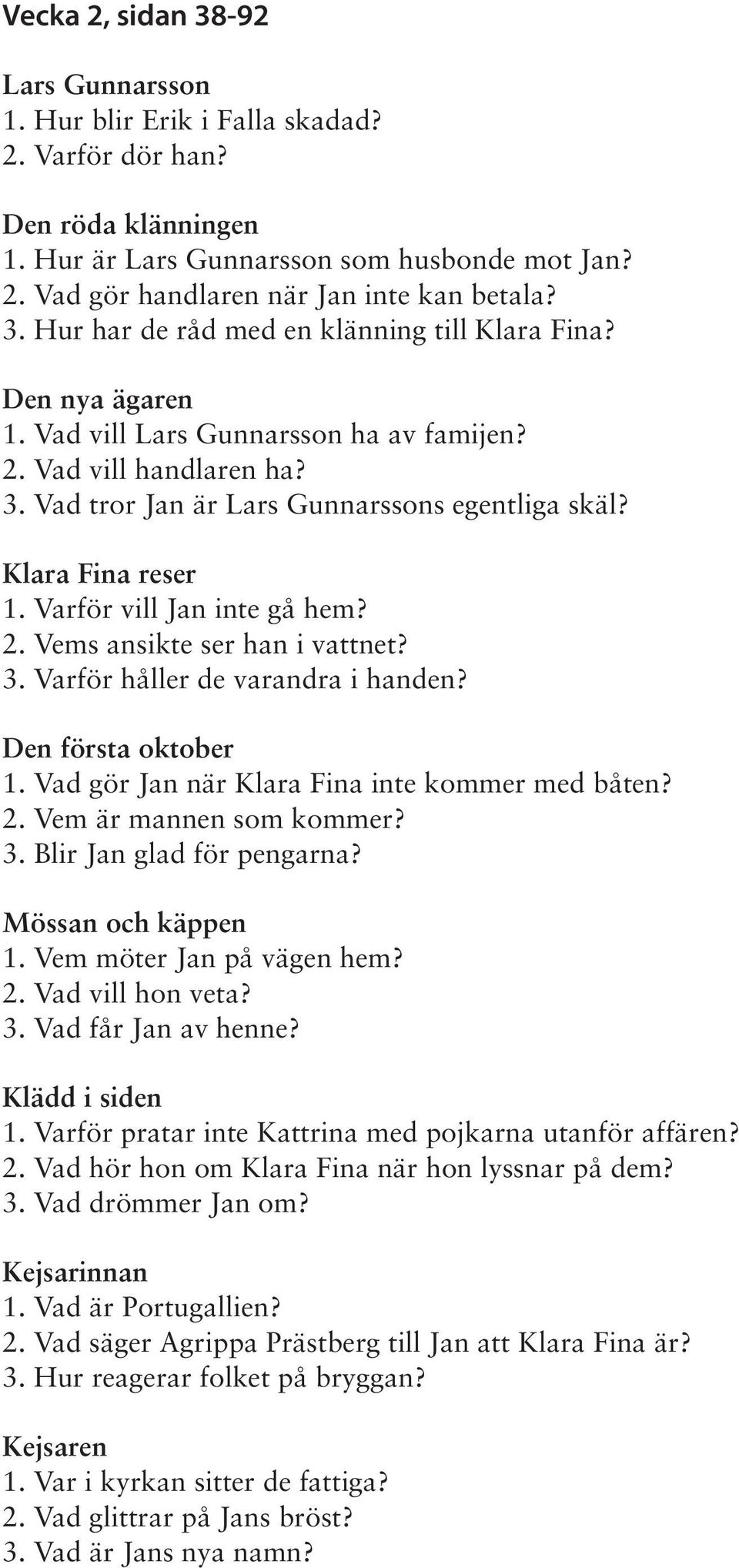 Klara Fina reser 1. Varför vill Jan inte gå hem? 2. Vems ansikte ser han i vattnet? 3. Varför håller de varandra i handen? Den första oktober 1. Vad gör Jan när Klara Fina inte kommer med båten? 2. Vem är mannen som kommer?