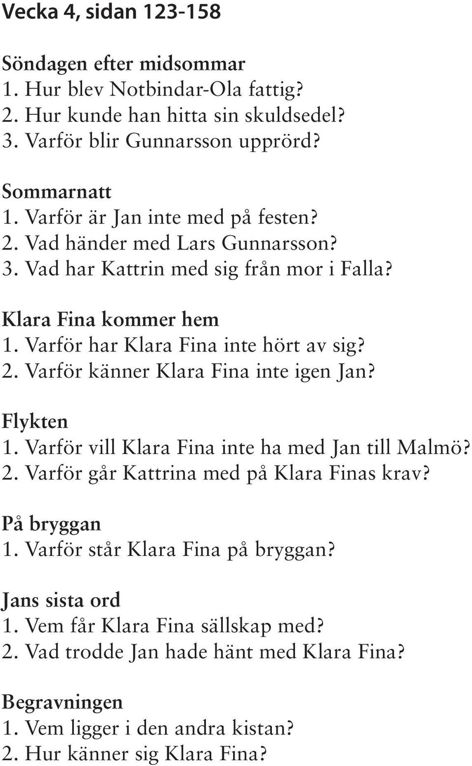 Flykten 1. Varför vill Klara Fina inte ha med Jan till Malmö? 2. Varför går Kattrina med på Klara Finas krav? På bryggan 1. Varför står Klara Fina på bryggan? Jans sista ord 1.