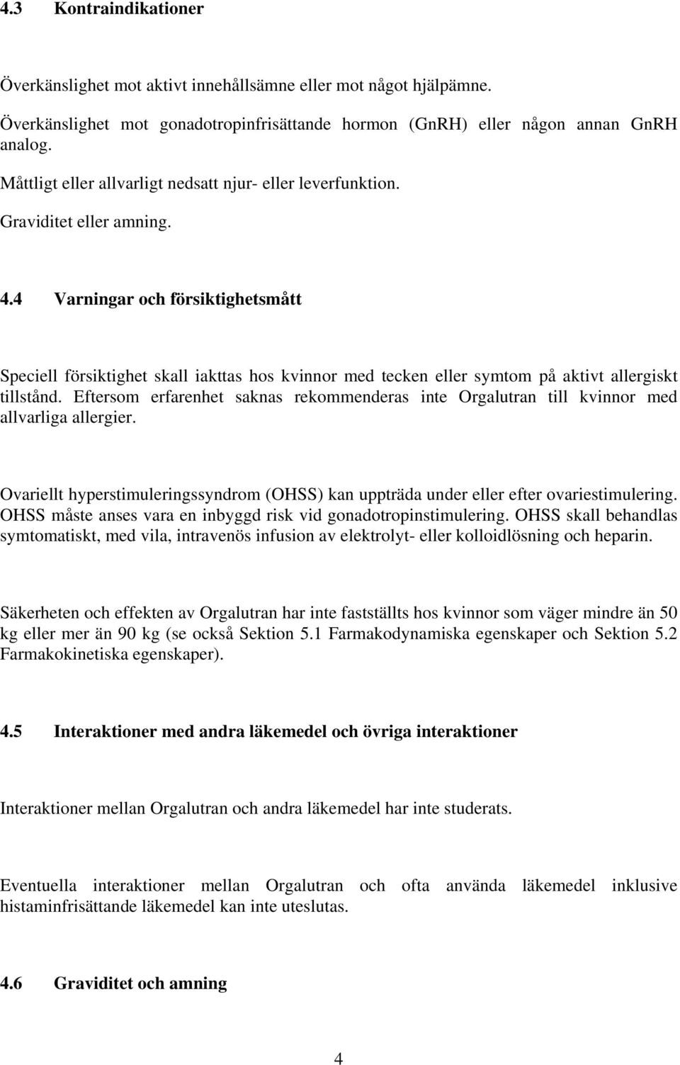 4 Varningar och försiktighetsmått Speciell försiktighet skall iakttas hos kvinnor med tecken eller symtom på aktivt allergiskt tillstånd.