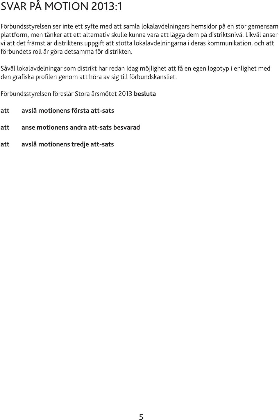 Likväl anser vi det främst är distriktens uppgift stötta lokalavdelningarna i deras kommunikation, och förbundets roll är göra detsamma för distrikten.