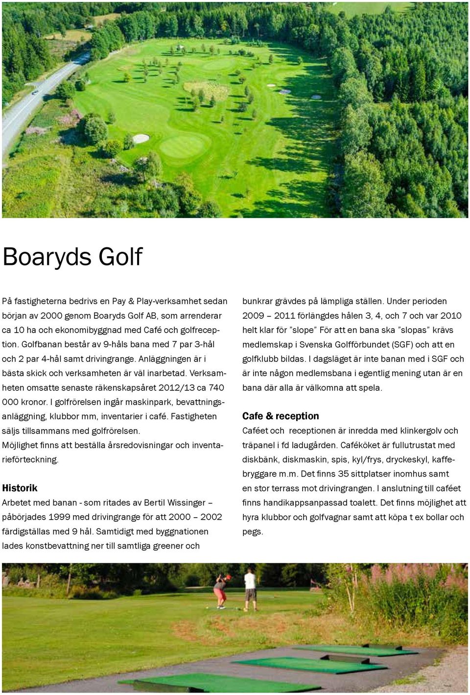 bana ska slopas krävs tion. Golfbanan består av 9-håls bana med 7 par 3-hål medlemskap i Svenska Golfförbundet (SGF) och att en och 2 par 4-hål samt drivingrange. Anläggningen är i golfklubb bildas.