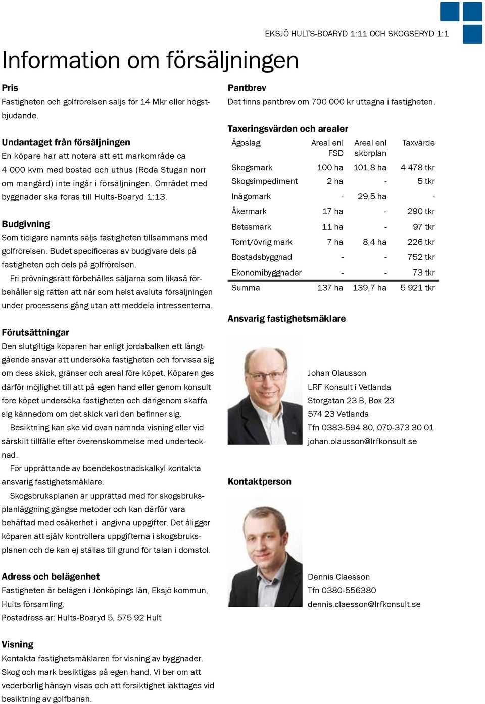 Taxeringsvärden och arealer Undantaget från försäljningen En köpare har att notera att ett markområde ca Ägoslag 4 000 kvm med bostad och uthus (Röda Stugan norr Skogsmark om mangård) inte ingår i