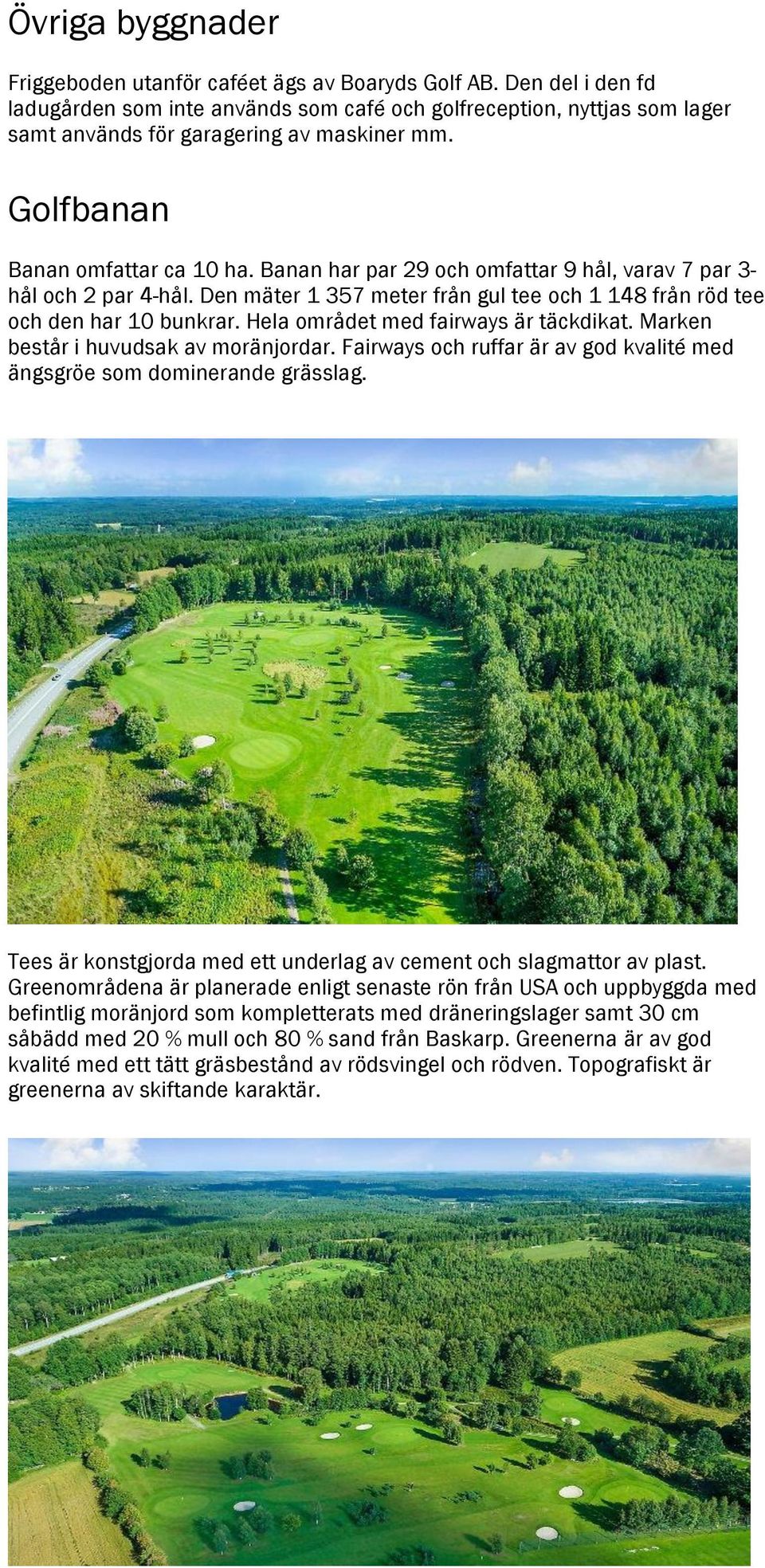 Banan har par 29 och omfattar 9 hål, varav 7 par 3hål och 2 par 4-hål. Den mäter 1 357 meter från gul tee och 1 148 från röd tee och den har bunkrar. Hela området med fairways är täckdikat.