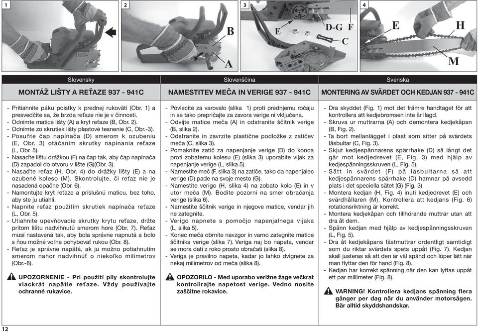 - Posuňte čap napínača (D) smerom k ozubeniu (E, Obr. 3) otáčaním skrutky napínania reťaze (L, Obr. 5). - Nasaďte lištu drážkou (F) na čap tak, aby čap napínača (D) zapadol do otvoru v lište (G)(Obr.