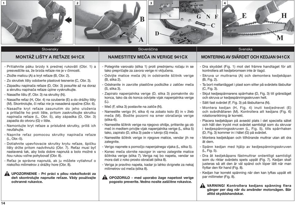 3) posuňte až na doraz a skrutku napínača reťaze úplne vyskrutkujte. - Nasaďte lištu (F, Obr. 3) na skrutky (N). - Nasaďte reťaz (H, Obr. 4) na ozubenie (E) a do drážky lišty (M).