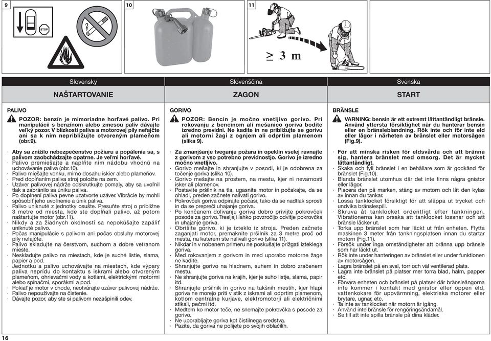 Pri rokovanju z bencinom ali mešanico goriva bodite izredno previdni. Ne kadite in ne približujte se gorivu ali motorni žagi z ognjem ali odprtim plamenom (slika 9).