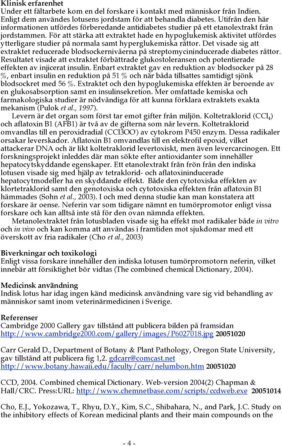 För att stärka att extraktet hade en hypoglukemisk aktivitet utfördes ytterligare studier på normala samt hyperglukemiska råttor.