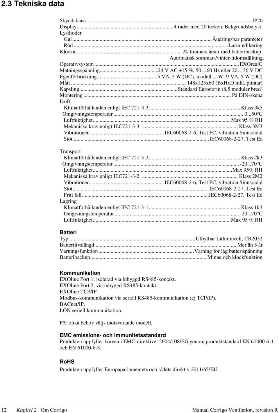 .. 148x123x60 (BxHxD inkl. plintar) Kapsling... Standard Euronorm (8,5 moduler bred) Montering... På DIN-skena Drift Klimatförhållanden enligt IEC 721-3-3... Klass 3k5 Omgivningstemperatur...0...50 C Luftfuktighet.