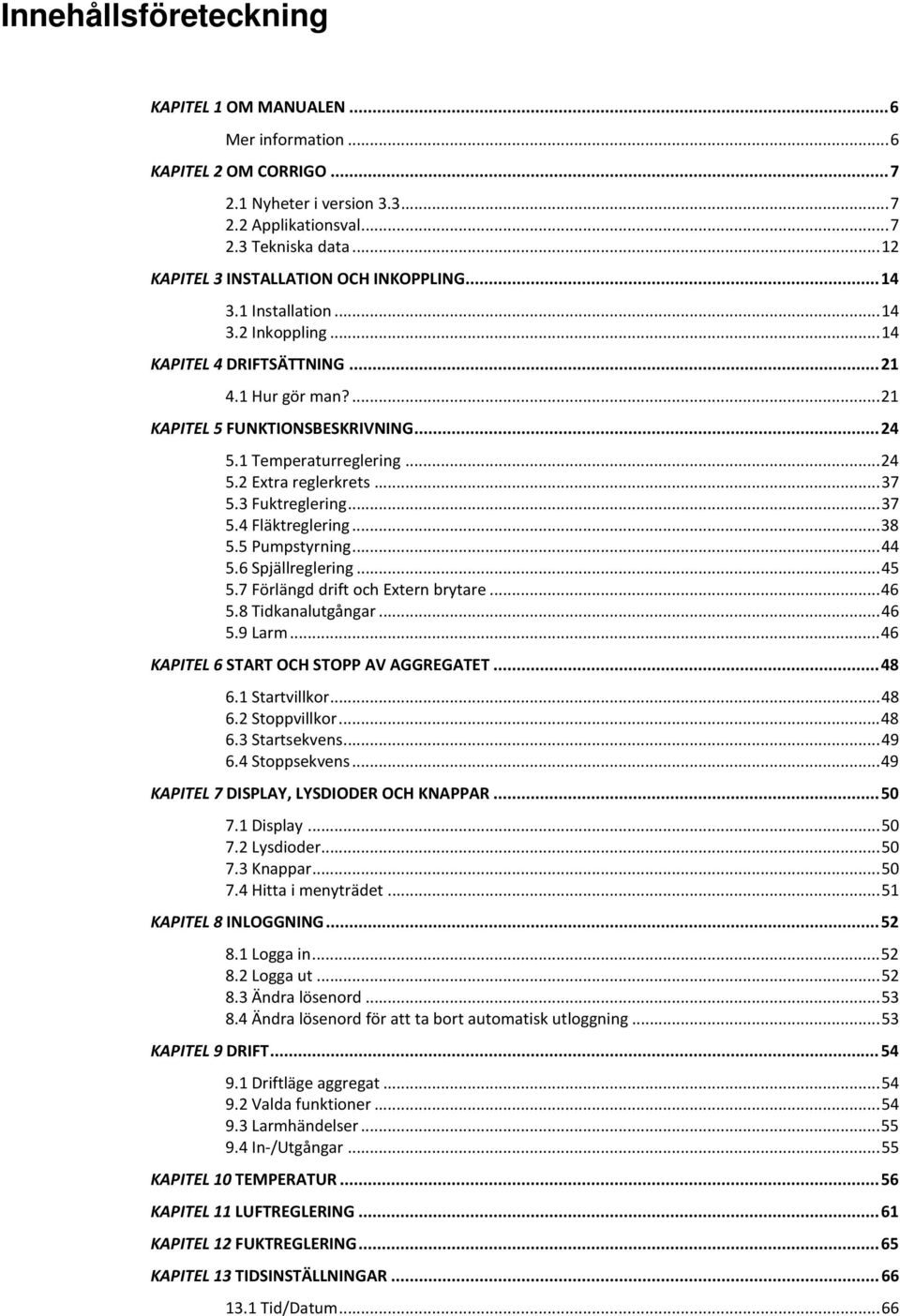 1 Temperaturreglering... 24 5.2 Extra reglerkrets... 37 5.3 Fuktreglering... 37 5.4 Fläktreglering... 38 5.5 Pumpstyrning... 44 5.6 Spjällreglering... 45 5.7 Förlängd drift och Extern brytare... 46 5.