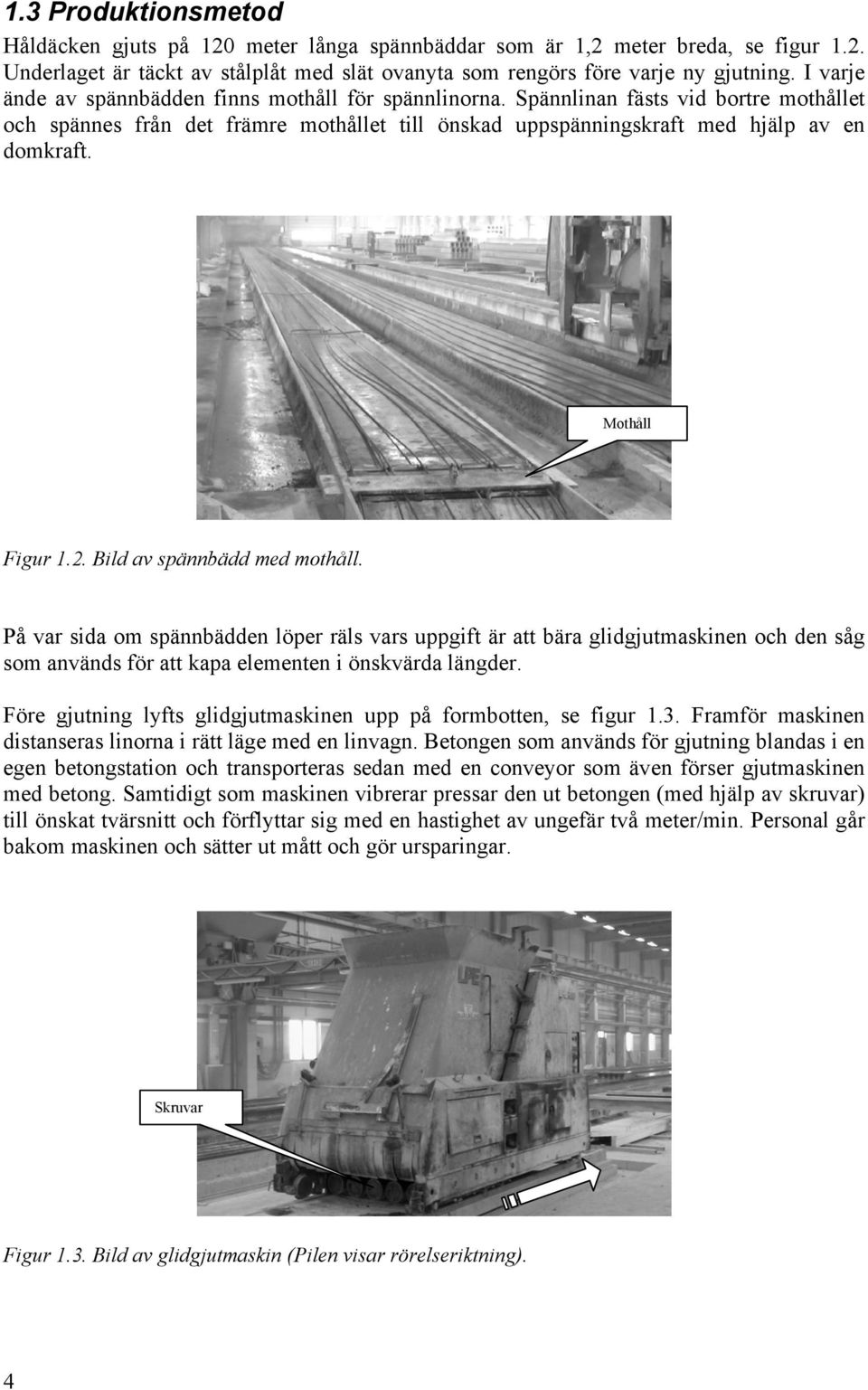 Mothåll Figur 1.2. Bild av spännbädd med mothåll. På var sida om spännbädden löper räls vars uppgift är att bära glidgjutmaskinen och den såg som används för att kapa elementen i önskvärda längder.