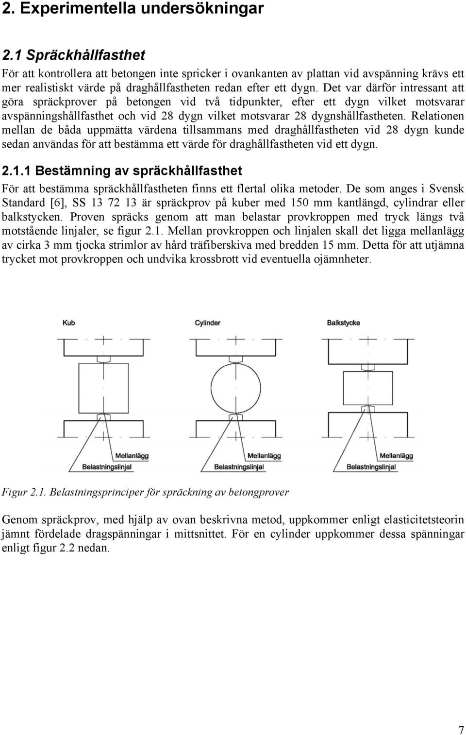 Det var därför intressant att göra spräckprover på betongen vid två tidpunkter, efter ett dygn vilket motsvarar avspänningshållfasthet och vid 28 dygn vilket motsvarar 28 dygnshållfastheten.