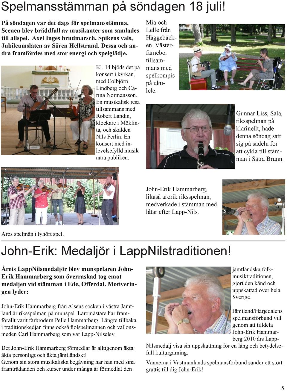 Dessa och andra framfördes med stor energi och spelglädje. rina Normansson. En musikalisk resa tillsammans med Robert Landin, klockare i Möklinta, och skalden Nils Ferlin.