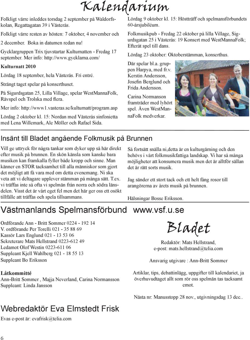 Strängt taget spelar på konserthuset. På Sigurdsgatan 25, Lilla Village, spelar WestMannaFolk, Rävspel och Trolska med flera. Mer info: http://www1.vasteras.se/kulturnatt/program.