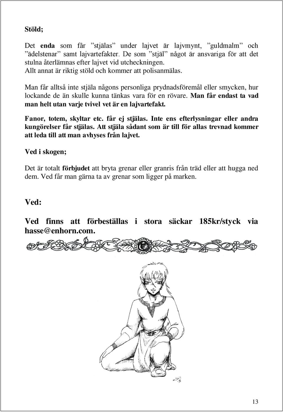 Man får endast ta vad man helt utan varje tvivel vet är en lajvartefakt. Fanor, totem, skyltar etc. får ej stjälas. Inte ens efterlysningar eller andra kungörelser får stjälas.