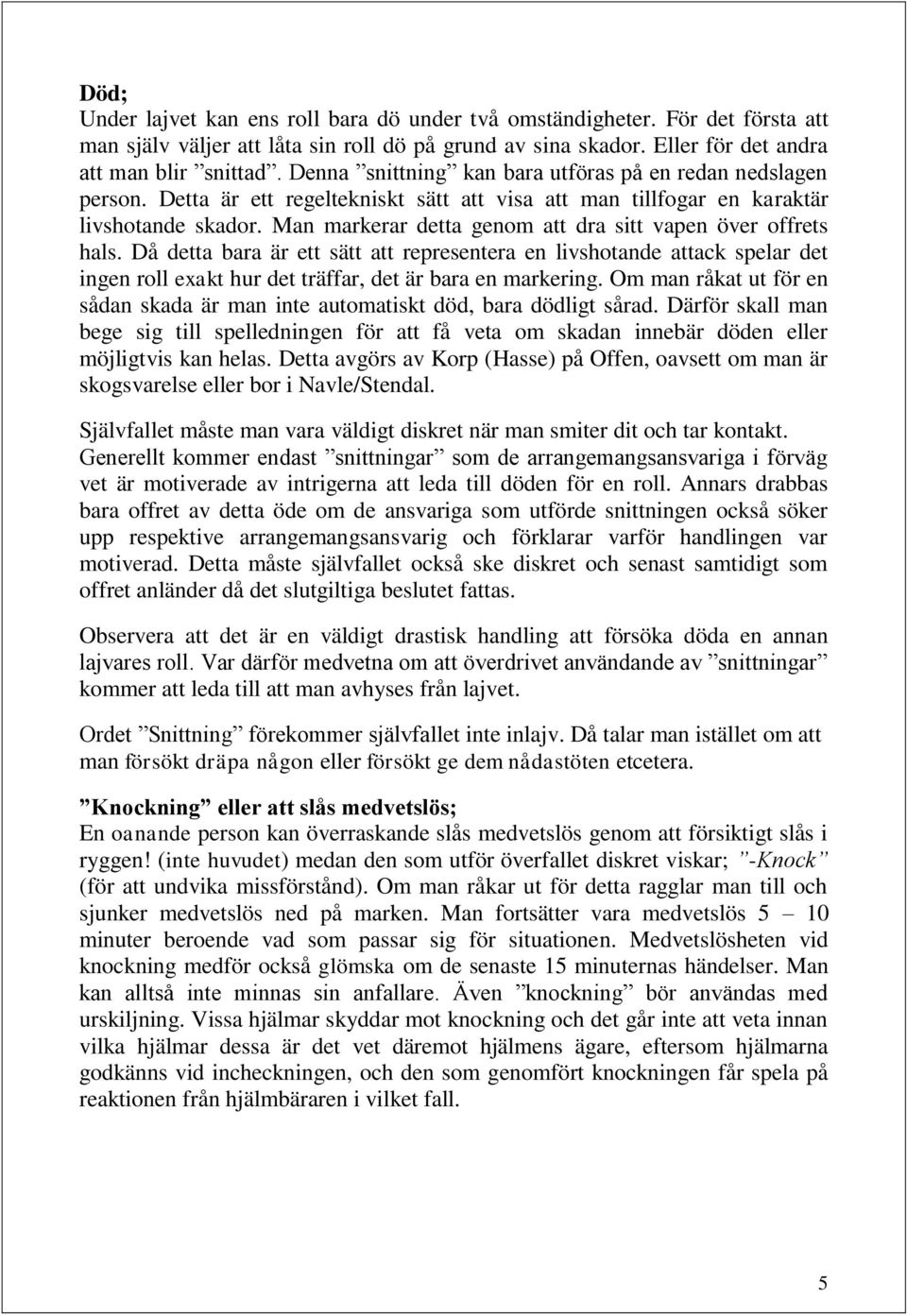 Man markerar detta genom att dra sitt vapen över offrets hals. Då detta bara är ett sätt att representera en livshotande attack spelar det ingen roll exakt hur det träffar, det är bara en markering.