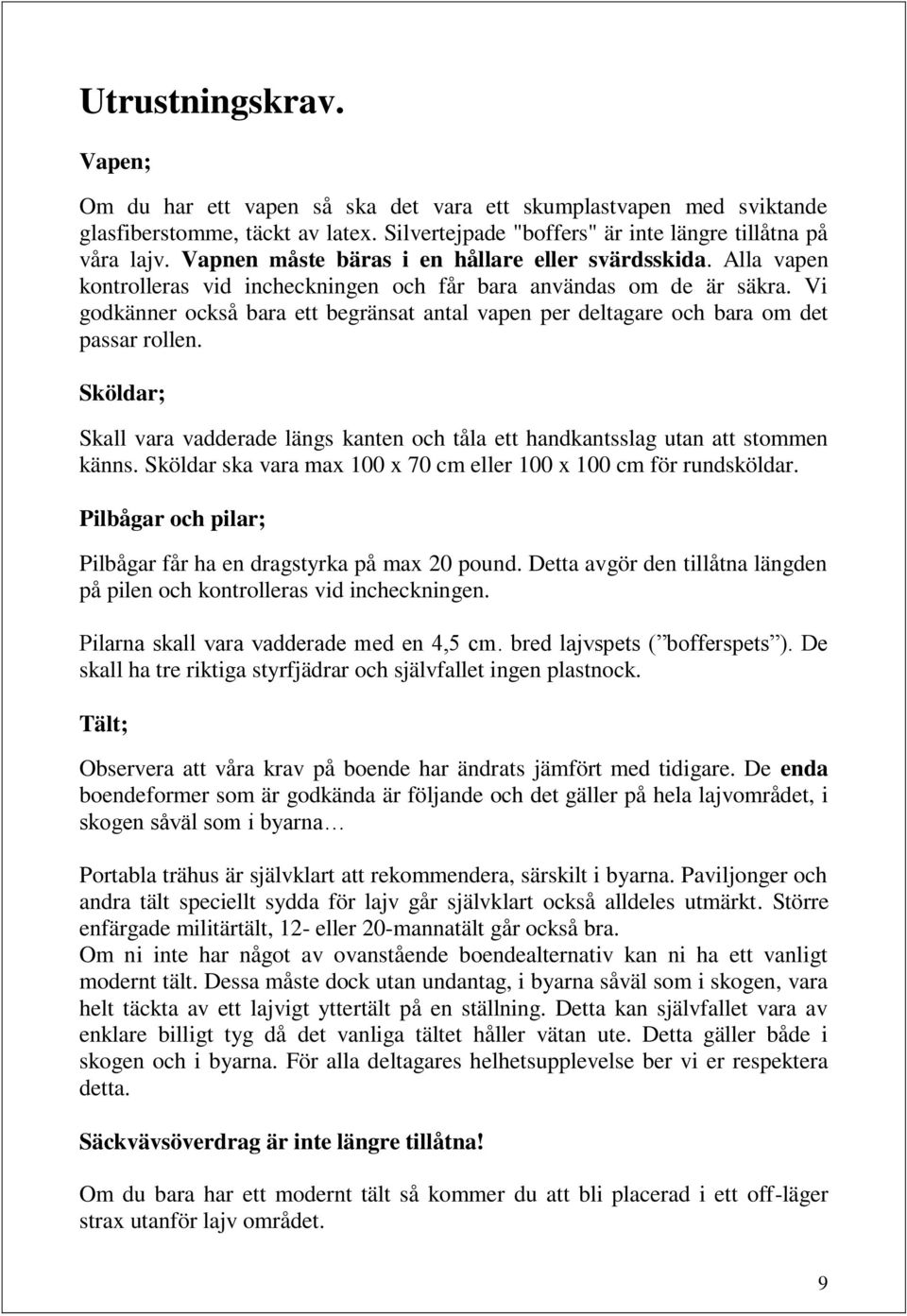 Vi godkänner också bara ett begränsat antal vapen per deltagare och bara om det passar rollen. Sköldar; Skall vara vadderade längs kanten och tåla ett handkantsslag utan att stommen känns.