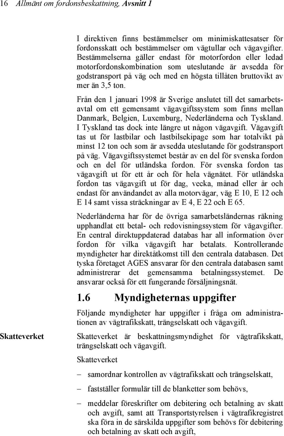 Från den 1 januari 1998 är Sverige anslutet till det samarbetsavtal om ett gemensamt vägavgiftssystem som finns mellan Danmark, Belgien, Luxemburg, Nederländerna och Tyskland.