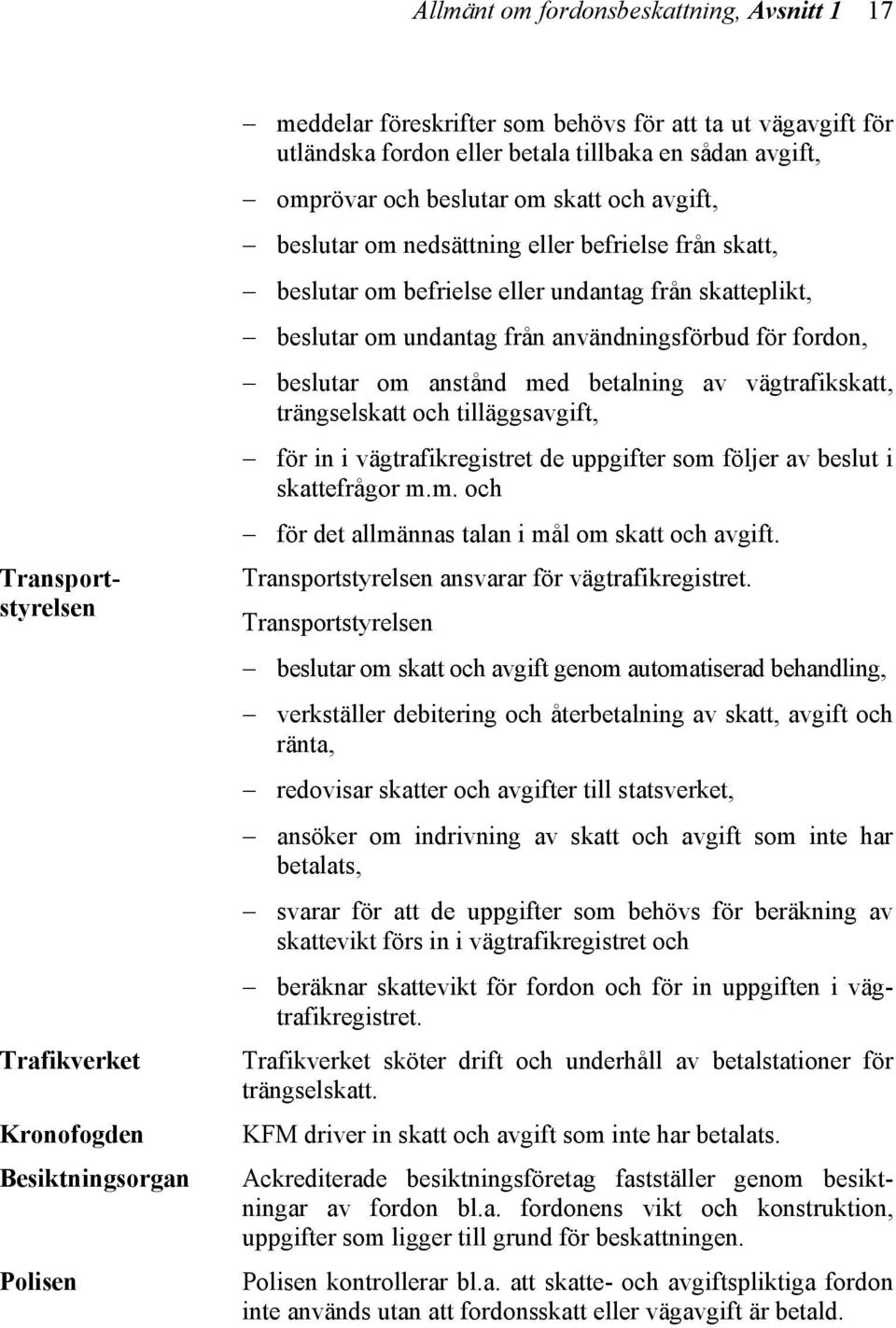 undantag från användningsförbud för fordon, beslutar om anstånd med betalning av vägtrafikskatt, trängselskatt och tilläggsavgift, för in i vägtrafikregistret de uppgifter som följer av beslut i