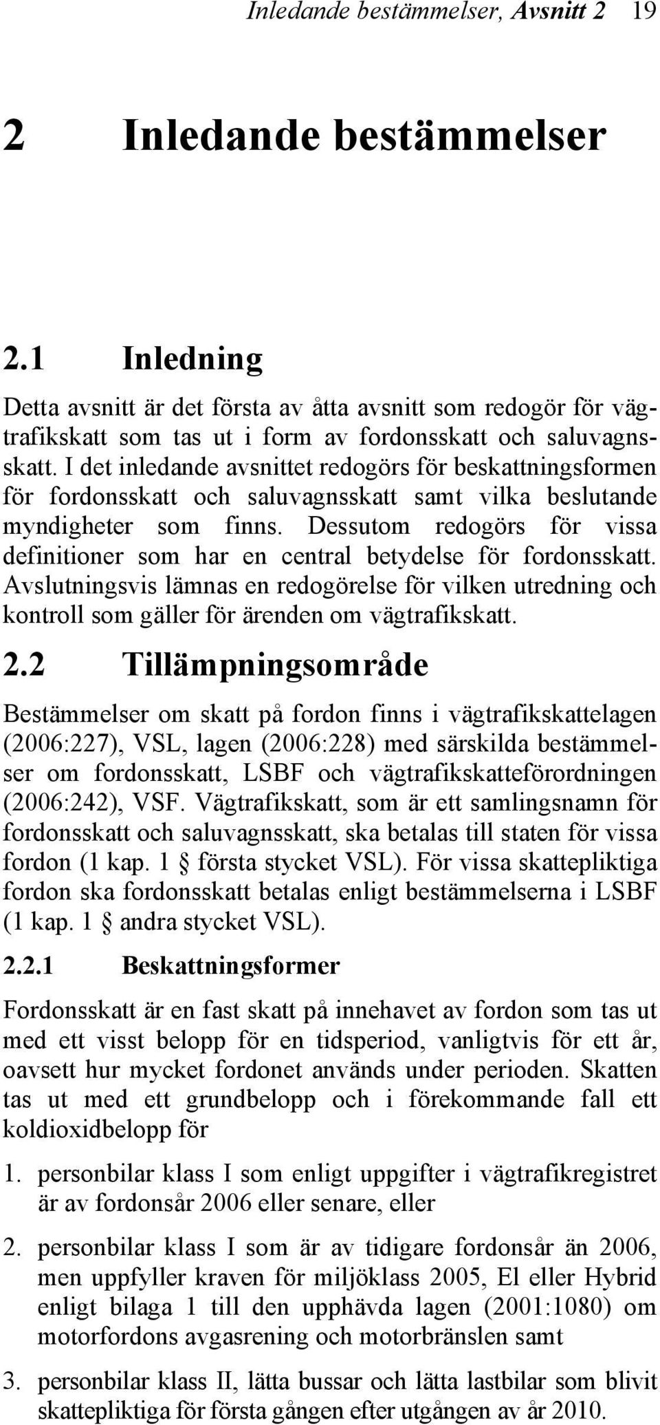 I det inledande avsnittet redogörs för beskattningsformen för fordonsskatt och saluvagnsskatt samt vilka beslutande myndigheter som finns.