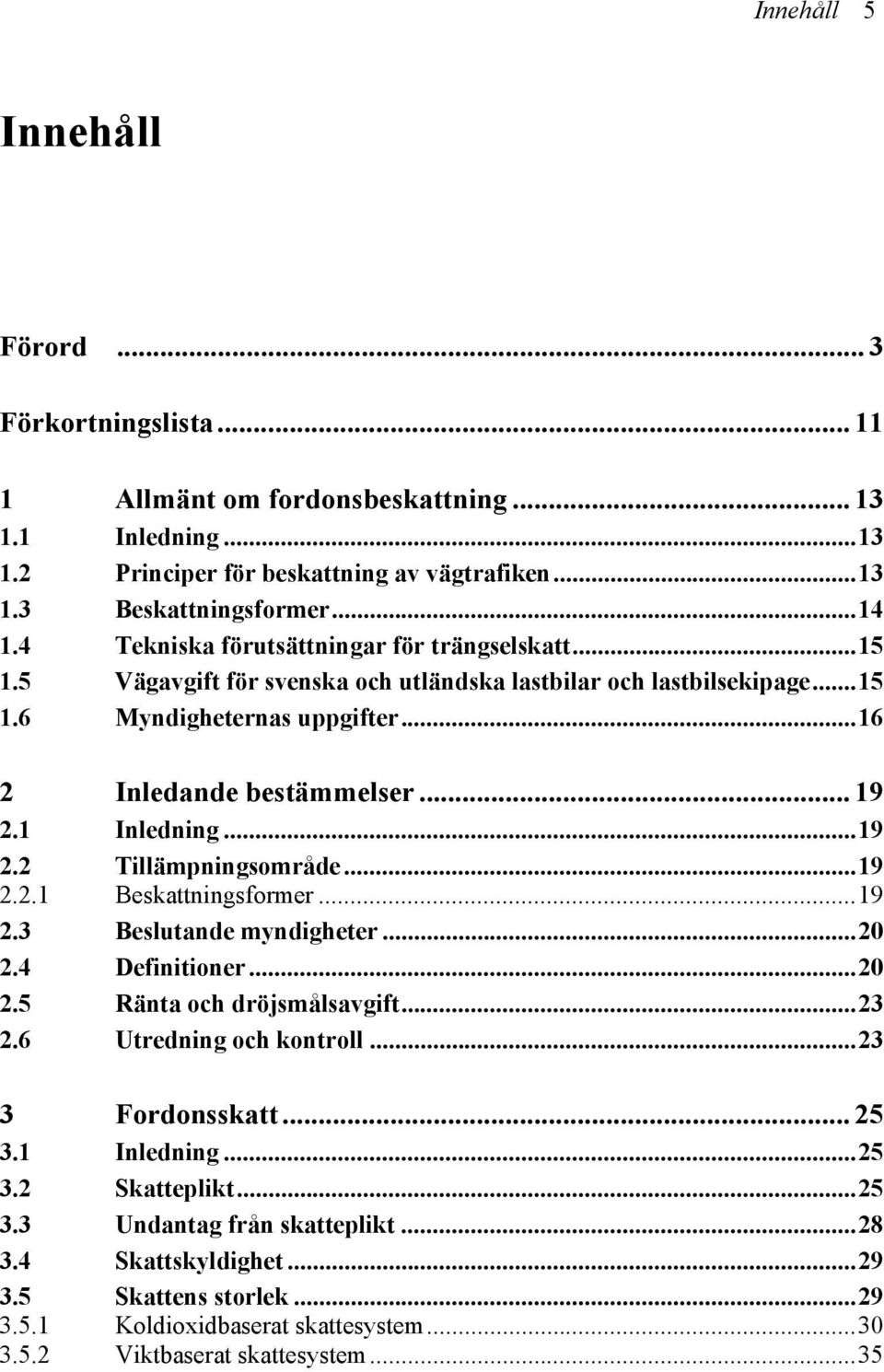 1 Inledning...19 2.2 Tillämpningsområde...19 2.2.1 Beskattningsformer...19 2.3 Beslutande myndigheter...20 2.4 Definitioner...20 2.5 Ränta och dröjsmålsavgift...23 2.6 Utredning och kontroll.