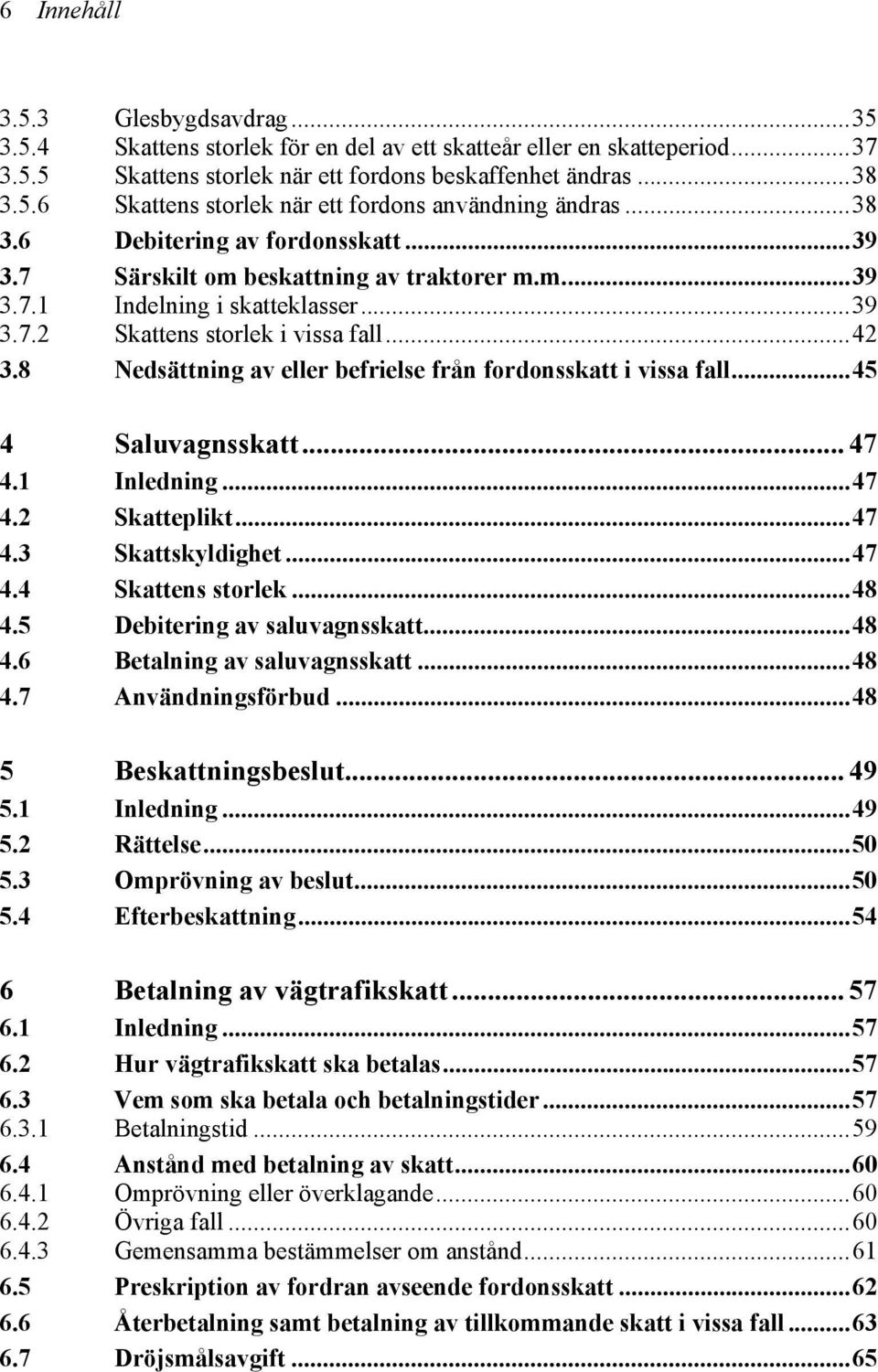 8 Nedsättning av eller befrielse från fordonsskatt i vissa fall...45 4 Saluvagnsskatt... 47 4.1 Inledning...47 4.2 Skatteplikt...47 4.3 Skattskyldighet...47 4.4 Skattens storlek...48 4.