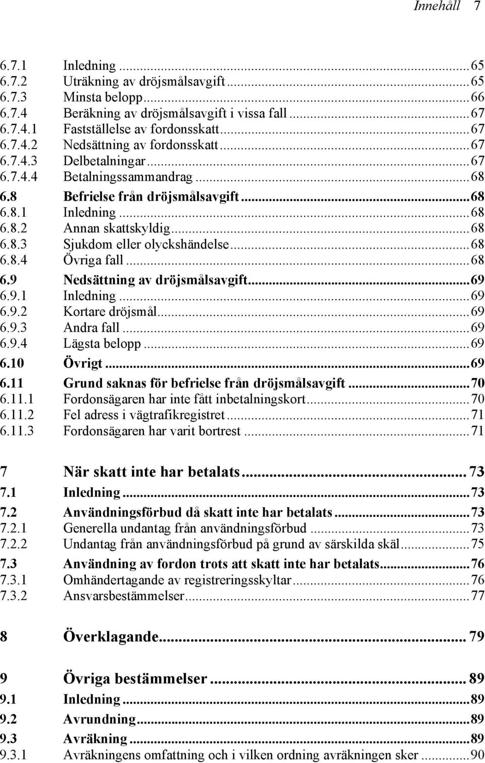 ..68 6.9 Nedsättning av dröjsmålsavgift...69 6.9.1 Inledning...69 6.9.2 Kortare dröjsmål...69 6.9.3 Andra fall...69 6.9.4 Lägsta belopp...69 6.10 Övrigt...69 6.11 Grund saknas för befrielse från dröjsmålsavgift.