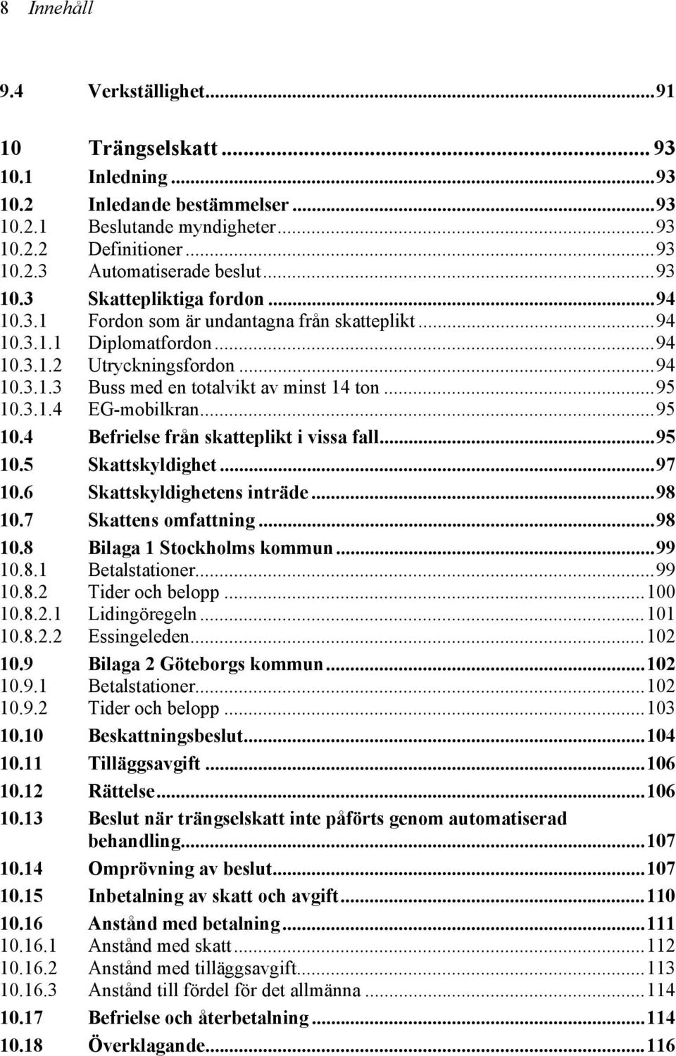 ..95 10.3.1.4 EG-mobilkran...95 10.4 Befrielse från skatteplikt i vissa fall...95 10.5 Skattskyldighet...97 10.6 Skattskyldighetens inträde...98 10.7 Skattens omfattning...98 10.8 Bilaga 1 Stockholms kommun.