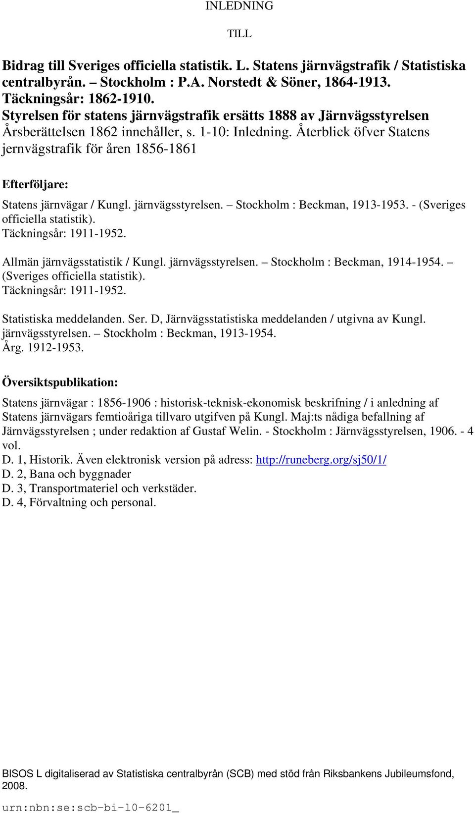 Återblick öfver Statens jernvägstrafik för åren 1856-1861 Efterföljare: Statens järnvägar / Kungl. järnvägsstyrelsen. Stockholm : Beckman, 1913-1953. - (Sveriges officiella statistik).