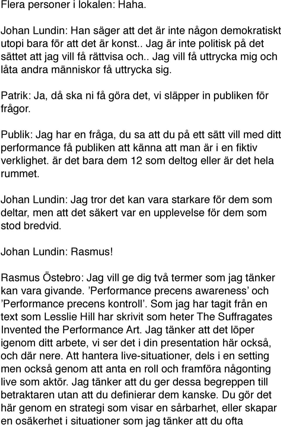 Publik: Jag har en fråga, du sa att du på ett sätt vill med ditt performance få publiken att känna att man är i en fiktiv verklighet. är det bara dem 12 som deltog eller är det hela rummet.