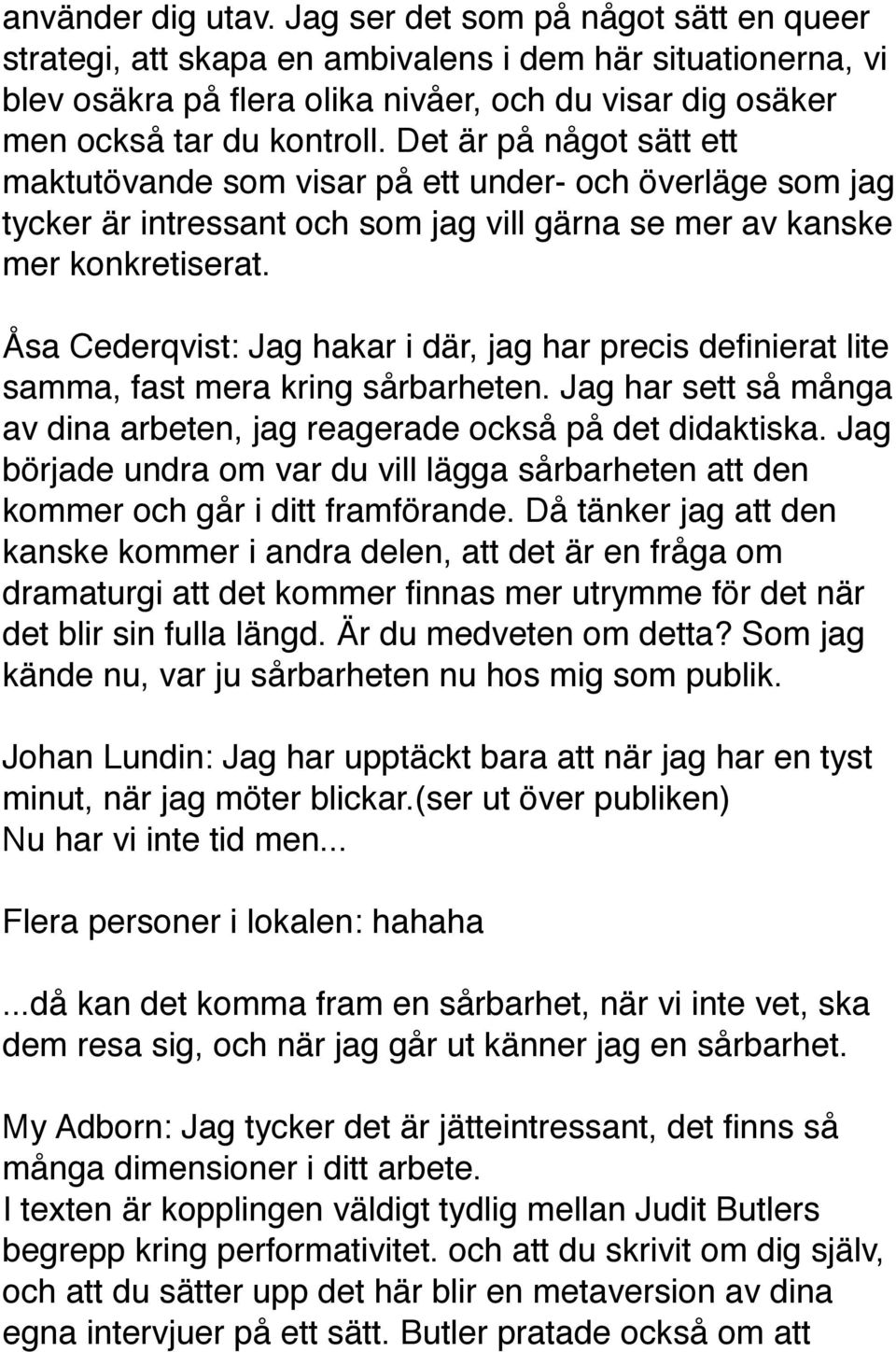 Det är på något sätt ett maktutövande som visar på ett under- och överläge som jag tycker är intressant och som jag vill gärna se mer av kanske mer konkretiserat.