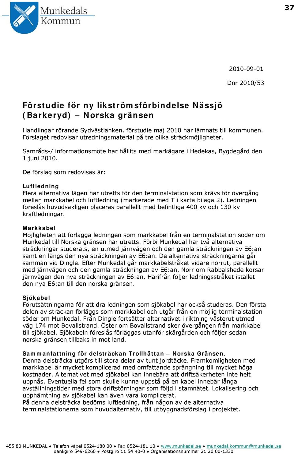 De förslag som redovisas är: Luftledning Flera alternativa lägen har utretts för den terminalstation som krävs för övergång mellan markkabel och luftledning (markerade med T i karta bilaga 2).