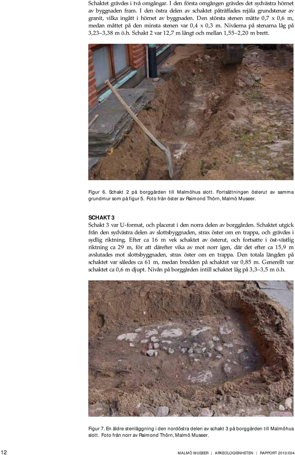 Nivåerna på stenarna låg på 3,23 3,38 m ö.h. Schakt 2 var 12,7 m långt och mellan 1,55 2,20 m brett. Figur 6. Schakt 2 på borggården till Malmöhus slott.