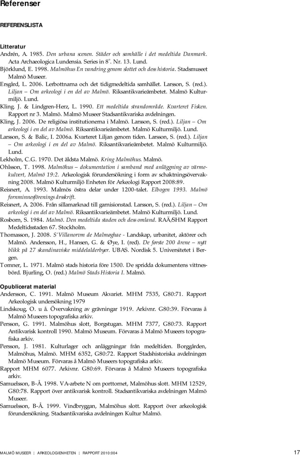 Liljan Om arkeologi i en del av Malmö. Riksantikvarieämbetet. Malmö Kulturmiljö. Lund. Kling. J. & Lindgren-Herz, L. 1990. Ett medeltida strandområde. Kvarteret Fisken. Rapport nr 3. Malmö. Malmö Museer Stadsantikvariska avdelningen.