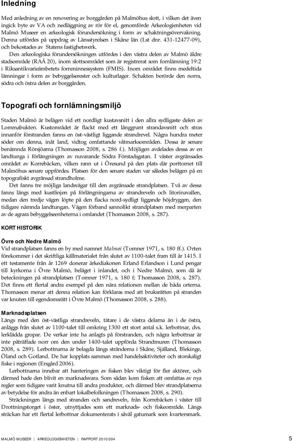 Den arkeologiska förundersökningen utfördes i den västra delen av Malmö äldre stadsområde (RAÄ 20), inom slottsområdet som är registrerat som fornlämning 19:2 i Riksantikvarieämbetets