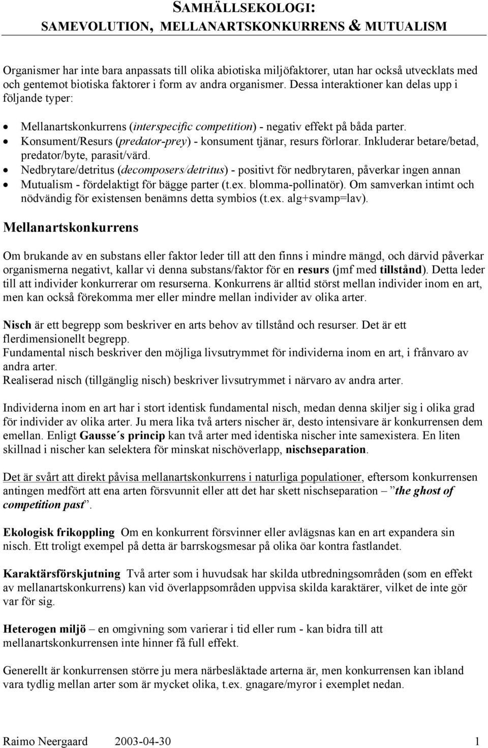 Konsument/Resurs (predator-prey) - konsument tjänar, resurs förlorar. Inkluderar betare/betad, predator/byte, parasit/värd.