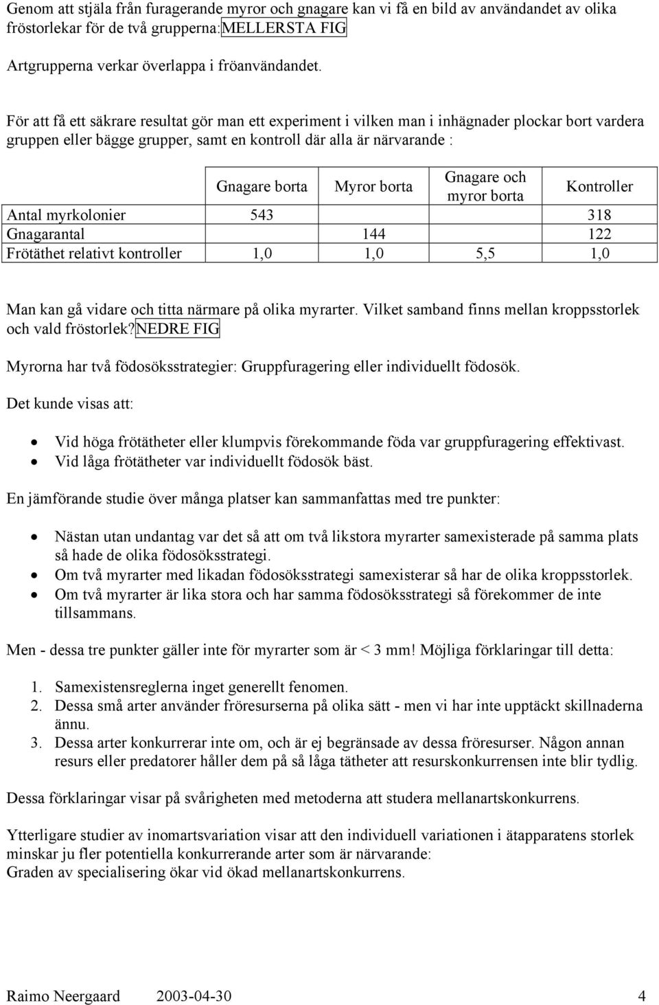 Gnagare och myror borta Kontroller Antal myrkolonier 543 318 Gnagarantal 144 122 Frötäthet relativt kontroller 1,0 1,0 5,5 1,0 Man kan gå vidare och titta närmare på olika myrarter.